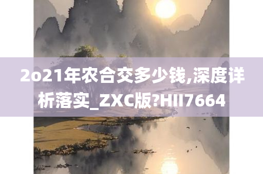 2o21年农合交多少钱,深度详析落实_ZXC版?HII7664