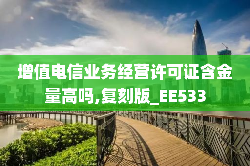 增值电信业务经营许可证含金量高吗,复刻版_EE533