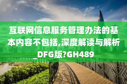 互联网信息服务管理办法的基本内容不包括,深度解读与解析_DFG版?GH489