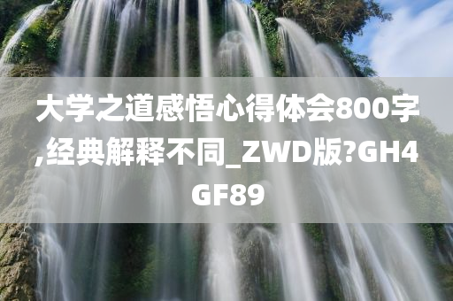 大学之道感悟心得体会800字,经典解释不同_ZWD版?GH4GF89