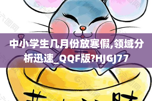 中小学生几月份放寒假,领域分析迅速_QQF版?HJGJ77