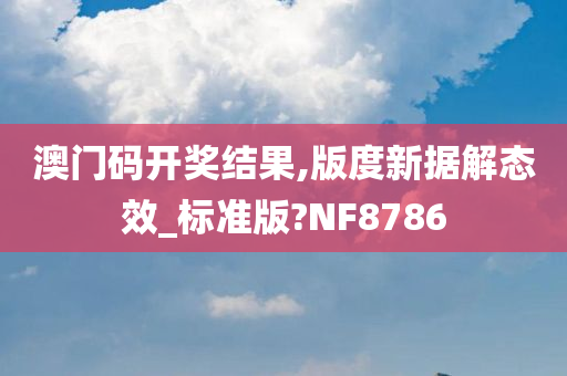 澳门码开奖结果,版度新据解态效_标准版?NF8786