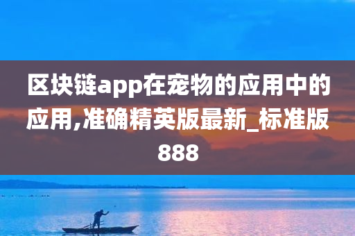 区块链app在宠物的应用中的应用,准确精英版最新_标准版888