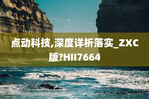 点动科技,深度详析落实_ZXC版?HII7664