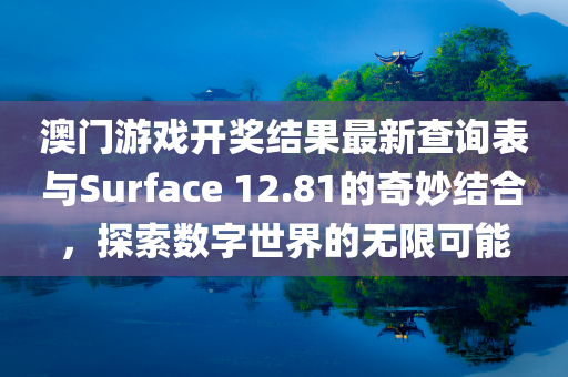 澳门游戏开奖结果最新查询表与Surface 12.81的奇妙结合，探索数字世界的无限可能