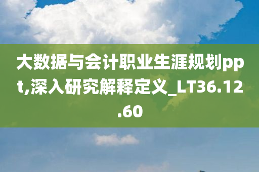 大数据与会计职业生涯规划ppt,深入研究解释定义_LT36.12.60