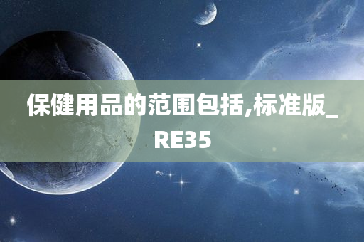 保健用品的范围包括,标准版_RE35