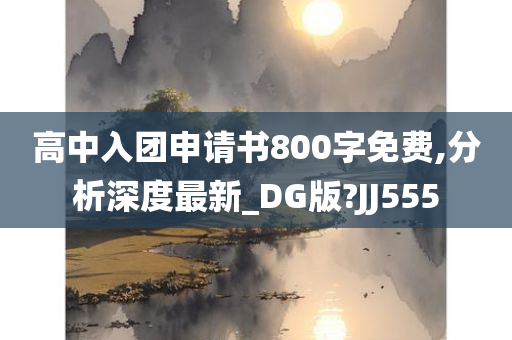 高中入团申请书800字免费,分析深度最新_DG版?JJ555