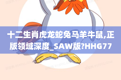 十二生肖虎龙蛇兔马羊牛鼠,正版领域深度_SAW版?HHG77