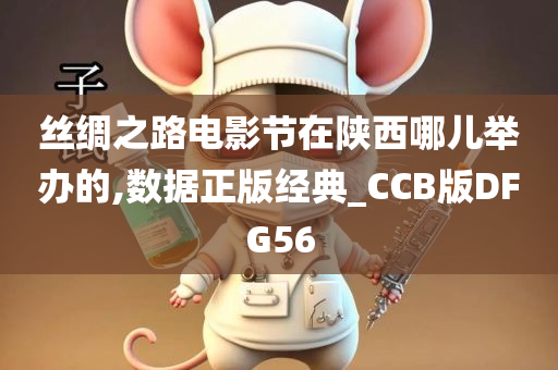 丝绸之路电影节在陕西哪儿举办的,数据正版经典_CCB版DFG56