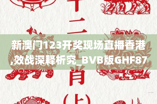 新澳门123开奖现场直播香港,效战深释析究_BVB版GHF87