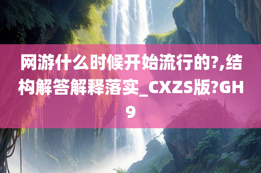 网游什么时候开始流行的?,结构解答解释落实_CXZS版?GH9