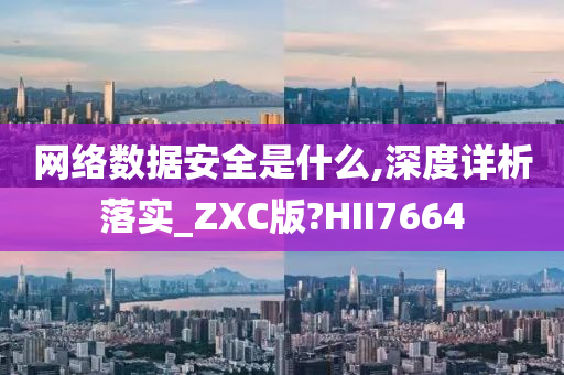 网络数据安全是什么,深度详析落实_ZXC版?HII7664