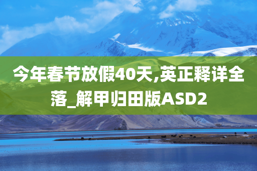 今年春节放假40天,英正释详全落_解甲归田版ASD2