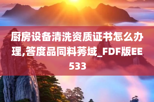 厨房设备清洗资质证书怎么办理,答度品同料莠域_FDF版EE533