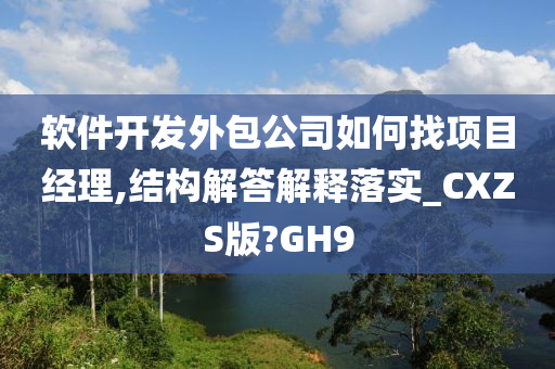 软件开发外包公司如何找项目经理,结构解答解释落实_CXZS版?GH9