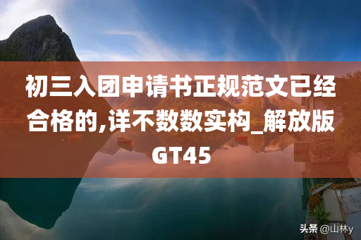 初三入团申请书正规范文已经合格的,详不数数实构_解放版GT45