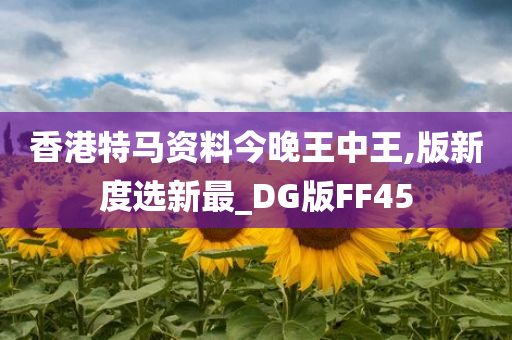 香港特马资料今晚王中王,版新度选新最_DG版FF45