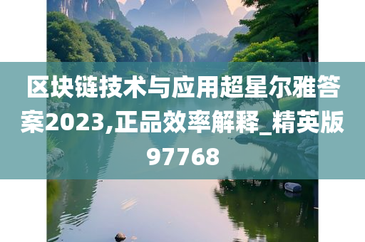 区块链技术与应用超星尔雅答案2023,正品效率解释_精英版97768