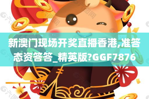 新澳门现场开奖直播香港,准答态资答答_精英版?GGF7876