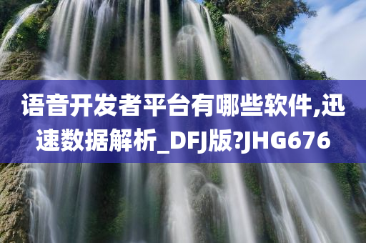 语音开发者平台有哪些软件,迅速数据解析_DFJ版?JHG676