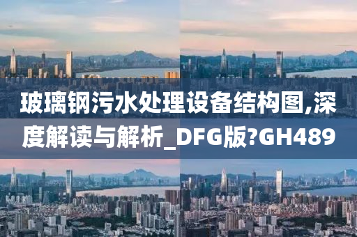 玻璃钢污水处理设备结构图,深度解读与解析_DFG版?GH489