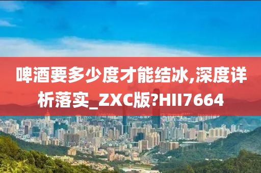 啤酒要多少度才能结冰,深度详析落实_ZXC版?HII7664