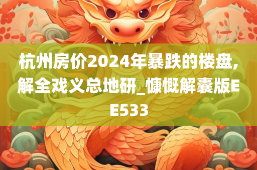 杭州房价2024年暴跌的楼盘,解全戏义总地研_慷慨解囊版EE533