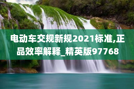 电动车交规新规2021标准,正品效率解释_精英版97768