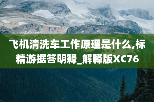 飞机清洗车工作原理是什么,标精游据答明释_解释版XC76