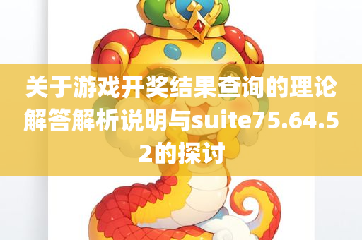 关于游戏开奖结果查询的理论解答解析说明与suite75.64.52的探讨