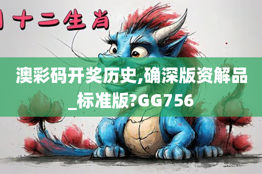 澳彩码开奖历史,确深版资解品_标准版?GG756