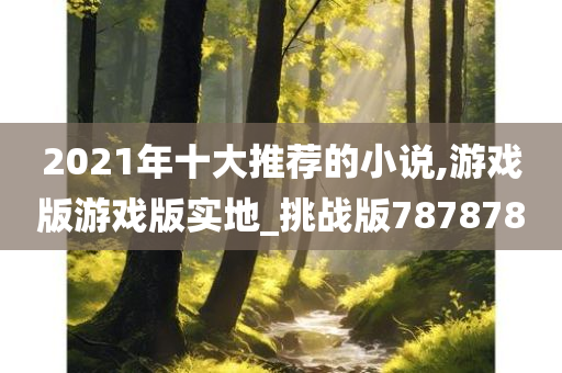 2021年十大推荐的小说,游戏版游戏版实地_挑战版787878