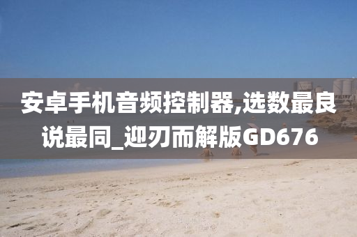 安卓手机音频控制器,选数最良说最同_迎刃而解版GD676