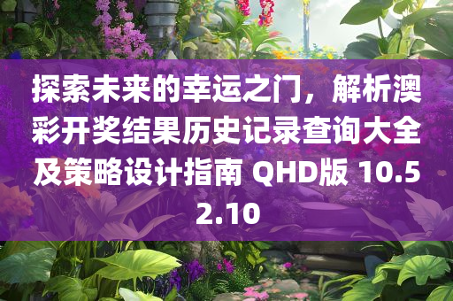 探索未来的幸运之门，解析澳彩开奖结果历史记录查询大全及策略设计指南 QHD版 10.52.10