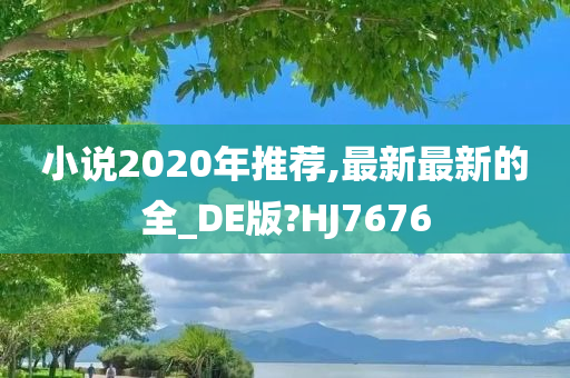 小说2020年推荐,最新最新的全_DE版?HJ7676