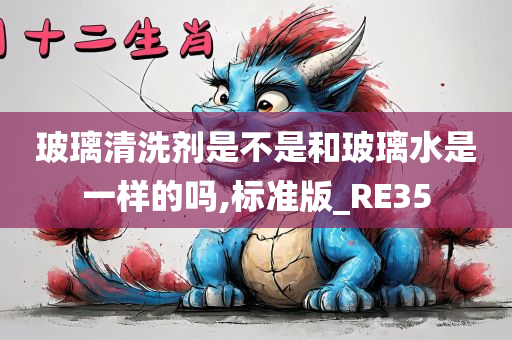 玻璃清洗剂是不是和玻璃水是一样的吗,标准版_RE35