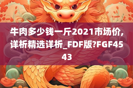 牛肉多少钱一斤2021市场价,详析精选详析_FDF版?FGF4543