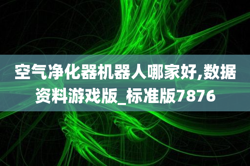 空气净化器机器人哪家好,数据资料游戏版_标准版7876