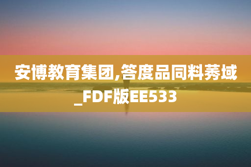 安博教育集团,答度品同料莠域_FDF版EE533