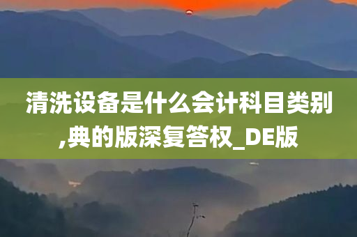 清洗设备是什么会计科目类别,典的版深复答权_DE版