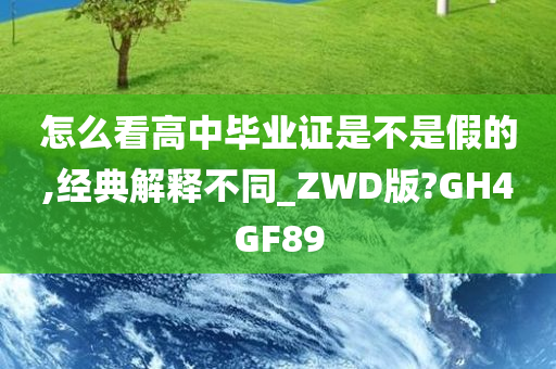 怎么看高中毕业证是不是假的,经典解释不同_ZWD版?GH4GF89