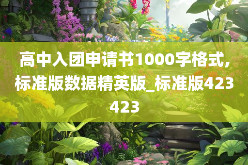 高中入团申请书1000字格式,标准版数据精英版_标准版423423