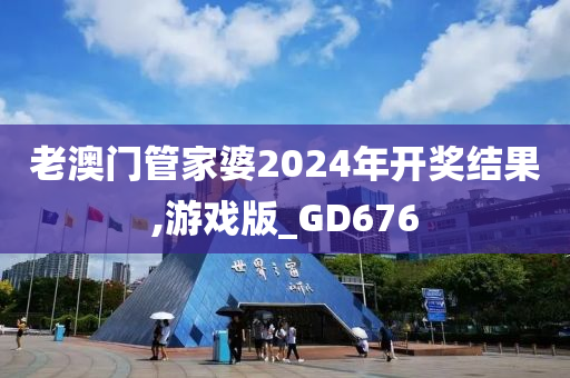 老澳门管家婆2024年开奖结果,游戏版_GD676