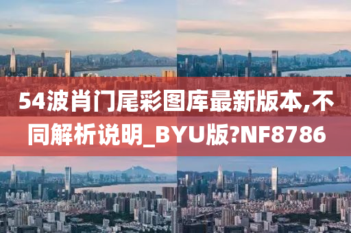 54波肖门尾彩图库最新版本,不同解析说明_BYU版?NF8786