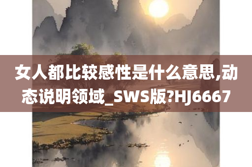 女人都比较感性是什么意思,动态说明领域_SWS版?HJ6667