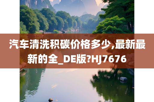 汽车清洗积碳价格多少,最新最新的全_DE版?HJ7676