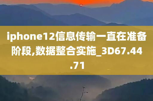 iphone12信息传输一直在准备阶段,数据整合实施_3D67.44.71