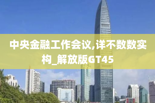 中央金融工作会议,详不数数实构_解放版GT45