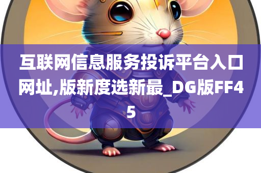 互联网信息服务投诉平台入口网址,版新度选新最_DG版FF45